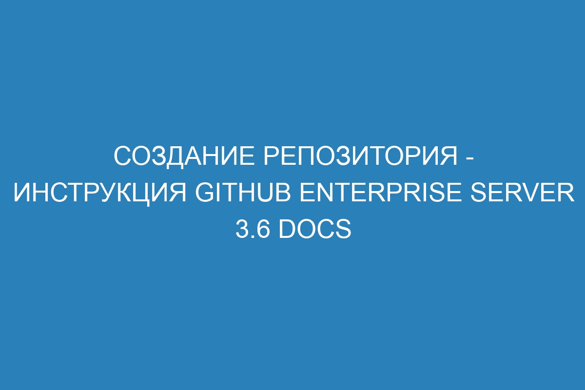 Создание репозитория - инструкция GitHub Enterprise Server 3.6 Docs