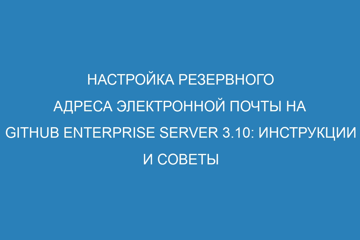 Настройка резервного адреса электронной почты на GitHub Enterprise Server 3.10: Инструкции и советы