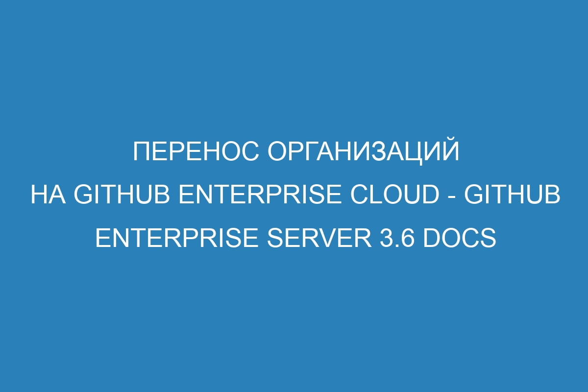 Перенос организаций на GitHub Enterprise Cloud - GitHub Enterprise Server 3.6 Docs