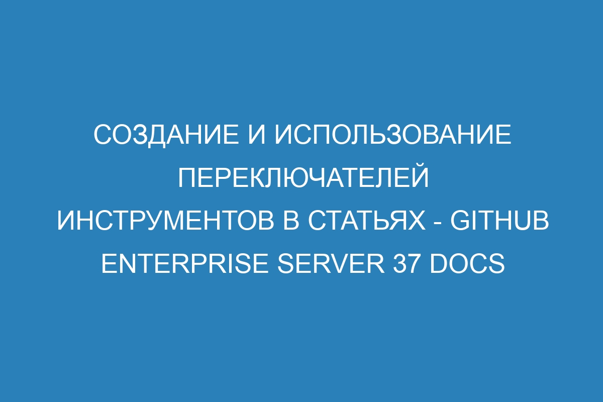 Создание и использование переключателей инструментов в статьях - GitHub Enterprise Server 37 Docs