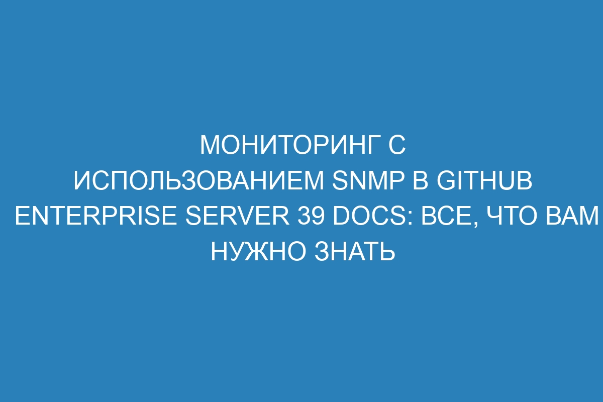 Мониторинг с использованием SNMP в GitHub Enterprise Server 39 Docs: все, что вам нужно знать