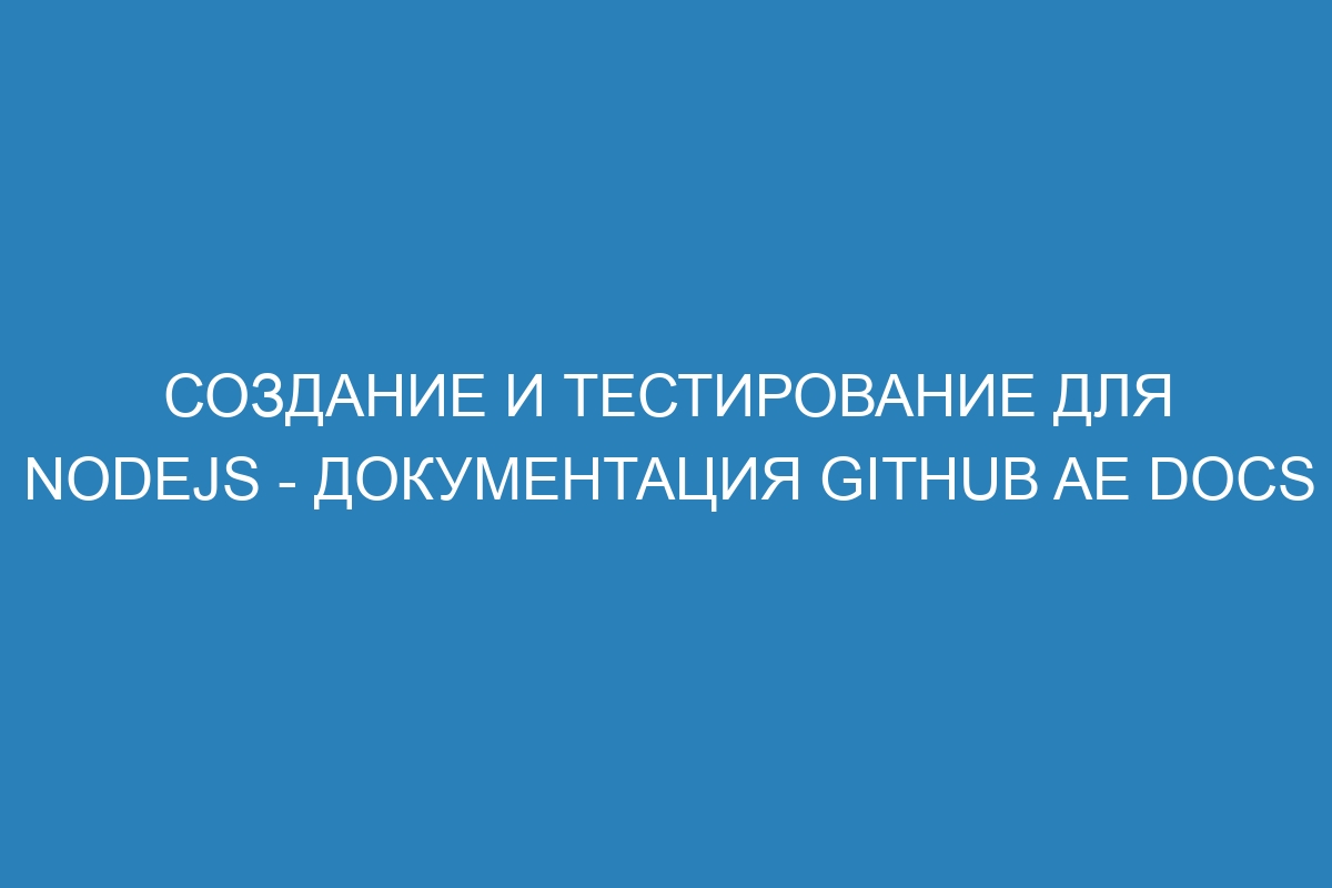 Создание и тестирование для Nodejs - документация GitHub AE Docs