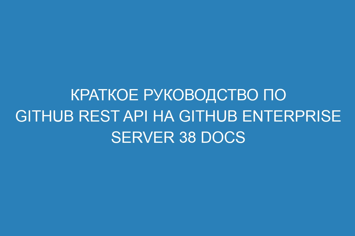 Краткое руководство по GitHub REST API на GitHub Enterprise Server 38 Docs