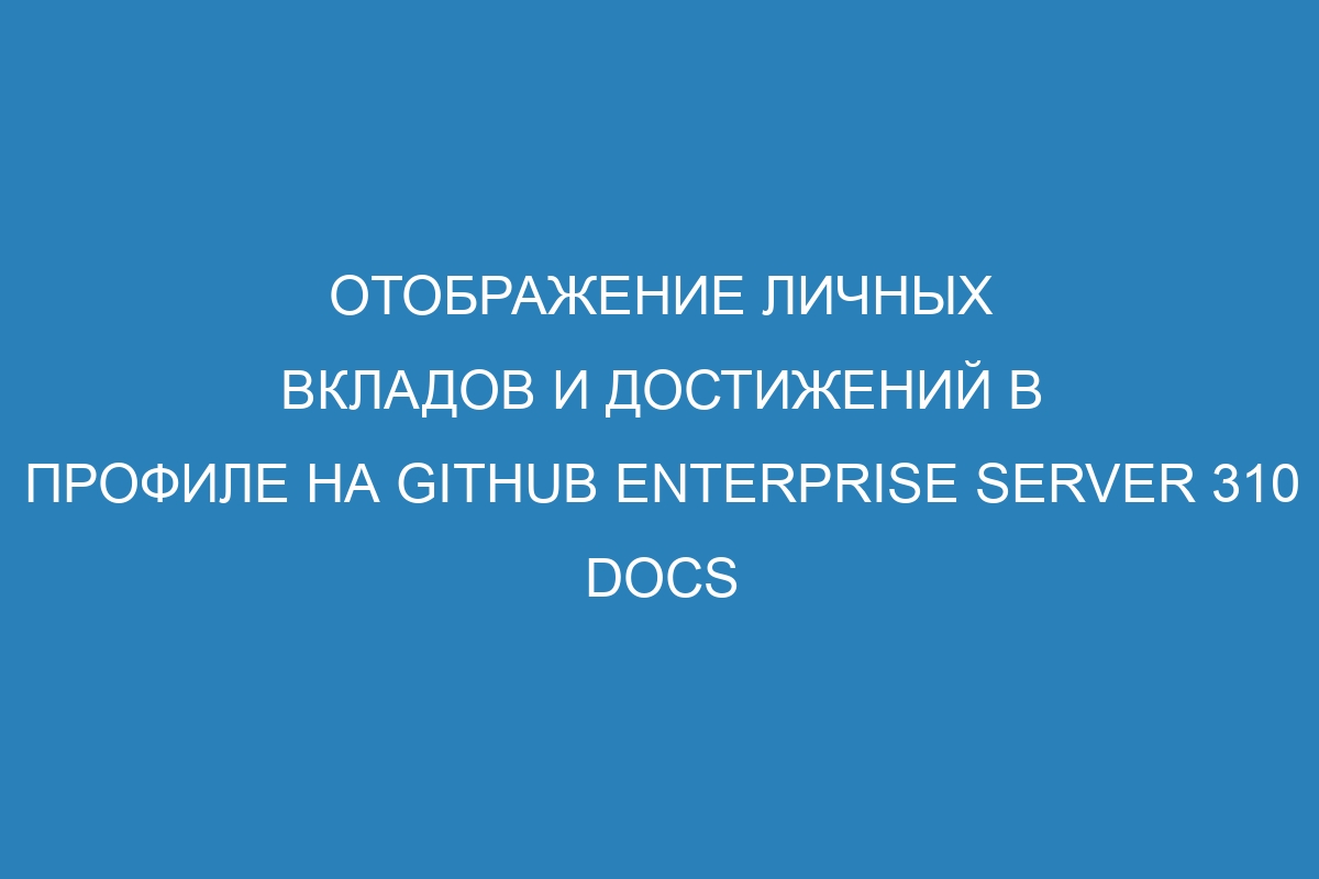 Отображение личных вкладов и достижений в профиле на GitHub Enterprise Server 310 Docs