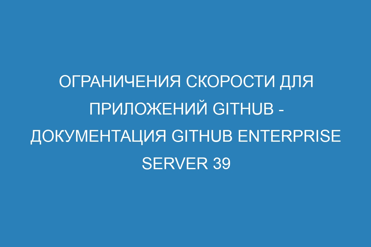 Ограничения скорости для приложений GitHub - документация GitHub Enterprise Server 39