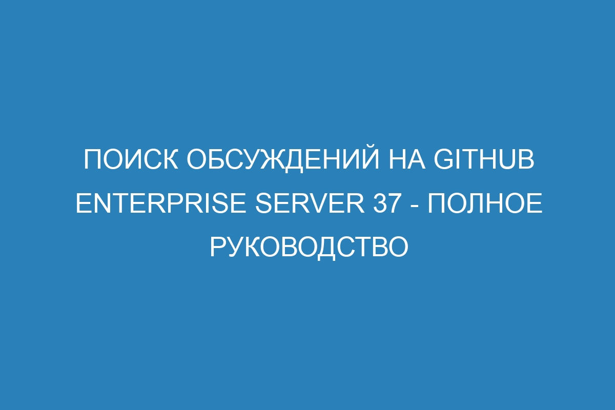 Поиск обсуждений на GitHub Enterprise Server 37 - Полное руководство