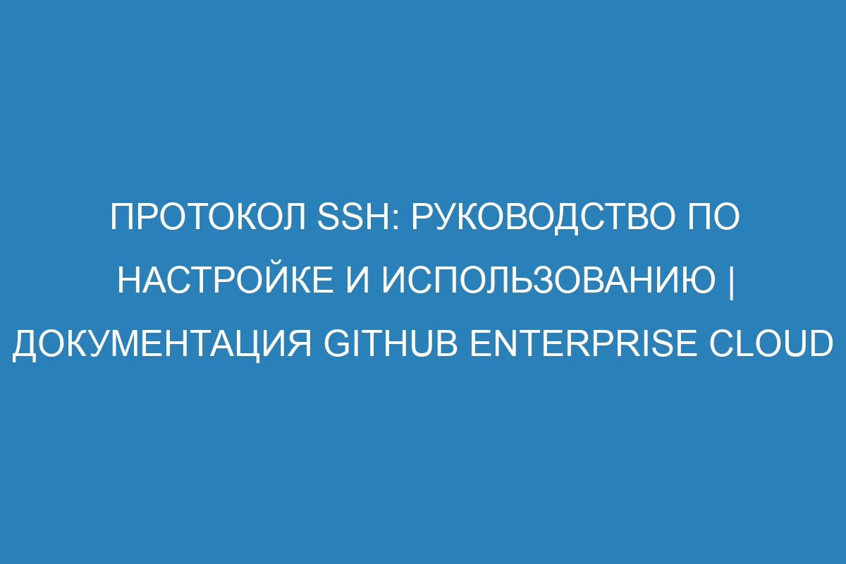 Протокол SSH: руководство по настройке и использованию | Документация GitHub Enterprise Cloud