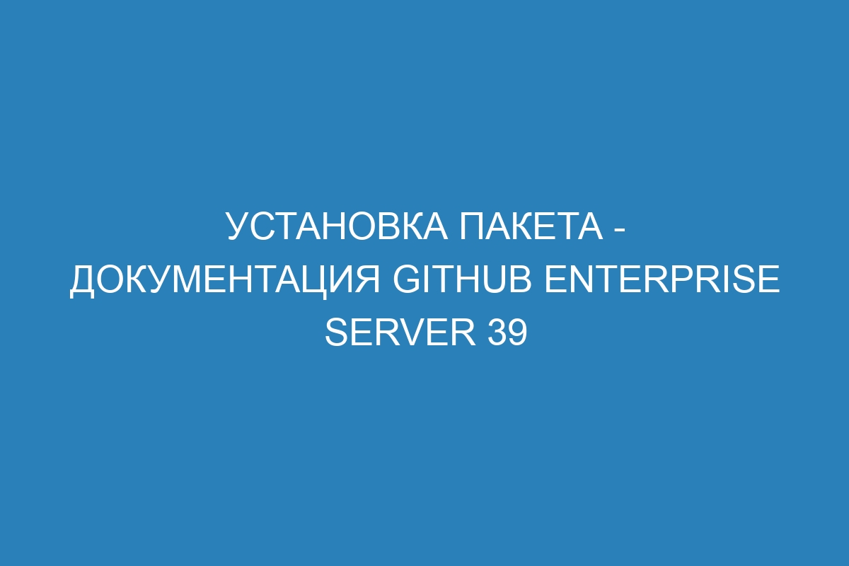 Установка пакета - документация GitHub Enterprise Server 39