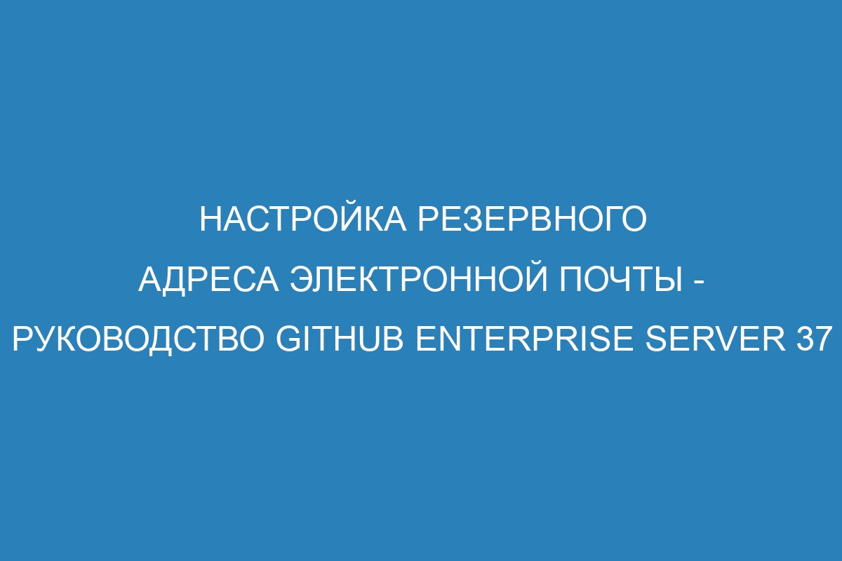 Настройка резервного адреса электронной почты - Руководство GitHub Enterprise Server 37