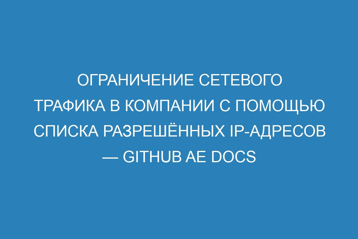 Ограничение сетевого трафика в компании с помощью списка разрешённых IP-адресов — GitHub AE Docs