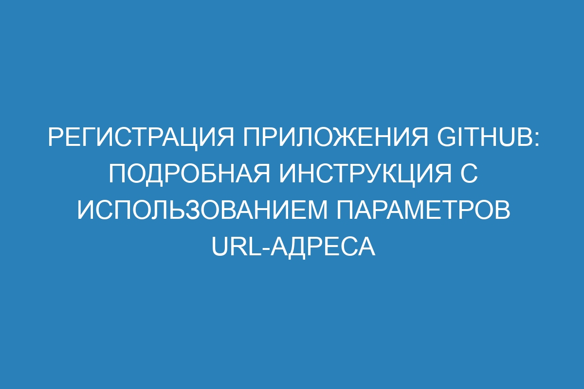 Регистрация приложения GitHub: подробная инструкция с использованием параметров URL-адреса