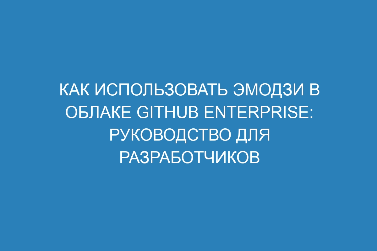 Как использовать эмодзи в облаке GitHub Enterprise: руководство для разработчиков