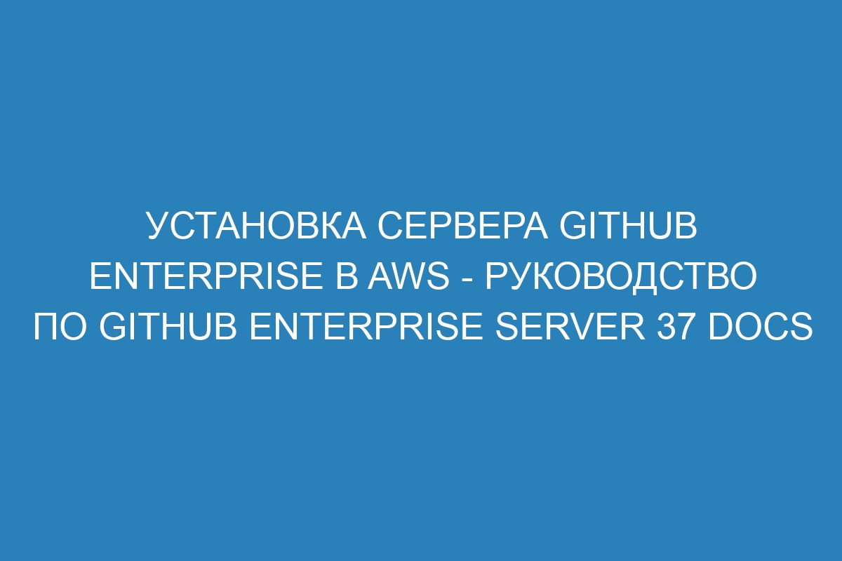 Установка сервера GitHub Enterprise в AWS - руководство по GitHub Enterprise Server 37 Docs