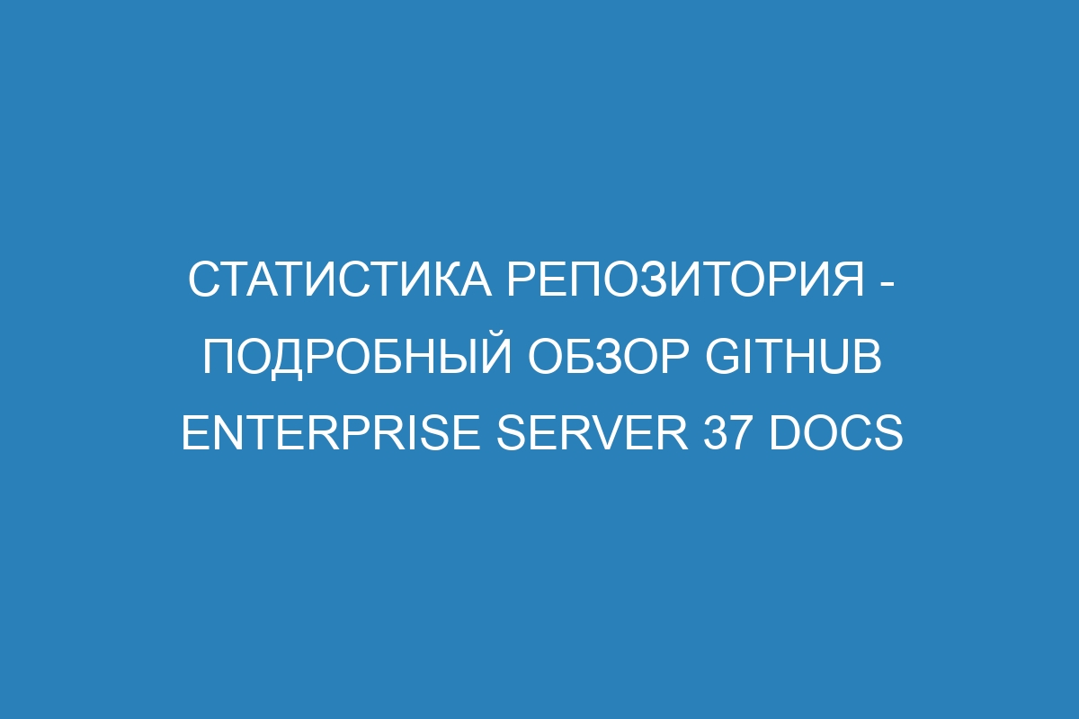 Статистика репозитория - подробный обзор GitHub Enterprise Server 37 Docs