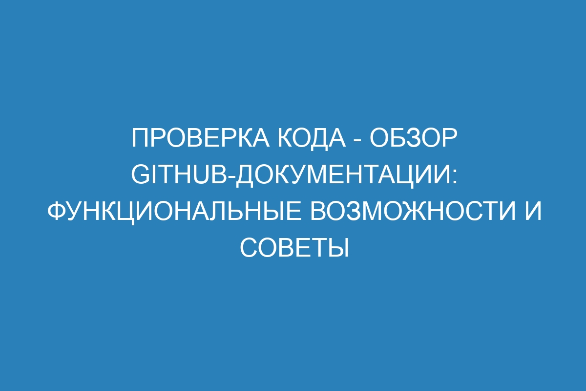 Проверка кода - обзор GitHub-документации: функциональные возможности и советы