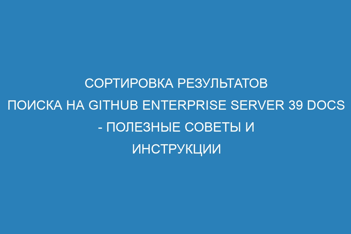 Сортировка результатов поиска на GitHub Enterprise Server 39 Docs - полезные советы и инструкции