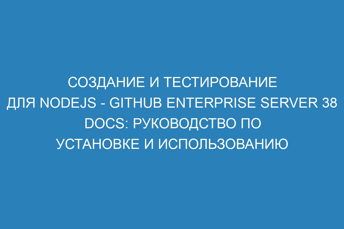 Создание и тестирование для Nodejs - GitHub Enterprise Server 38 Docs: руководство по установке и использованию