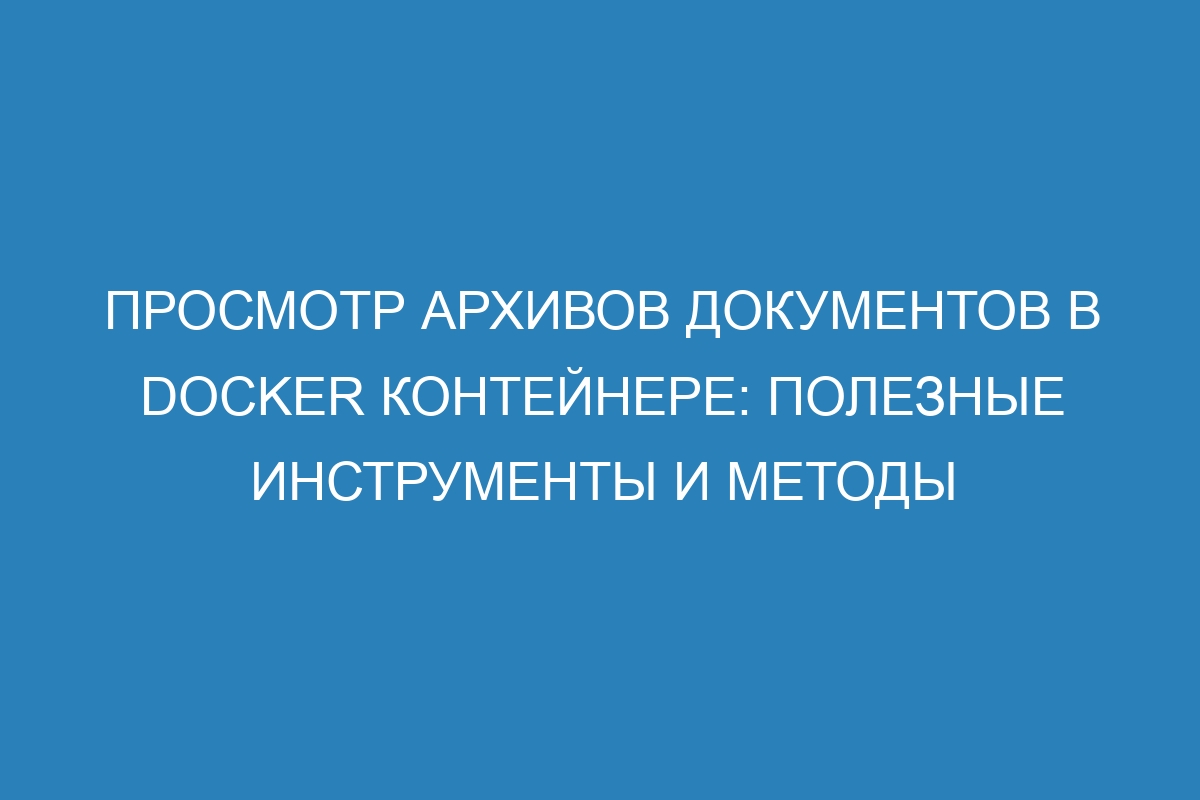 Просмотр архивов документов в Docker контейнере: полезные инструменты и методы