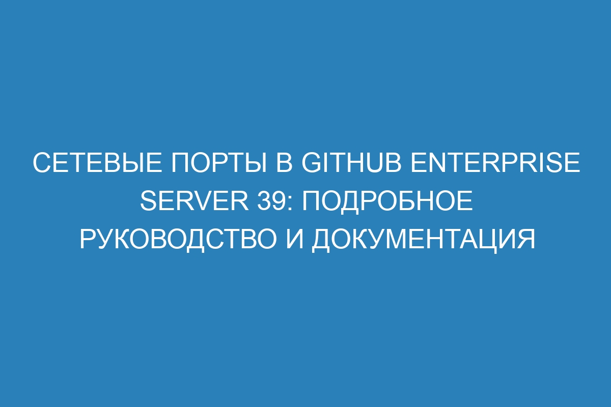 Сетевые порты в GitHub Enterprise Server 39: подробное руководство и документация