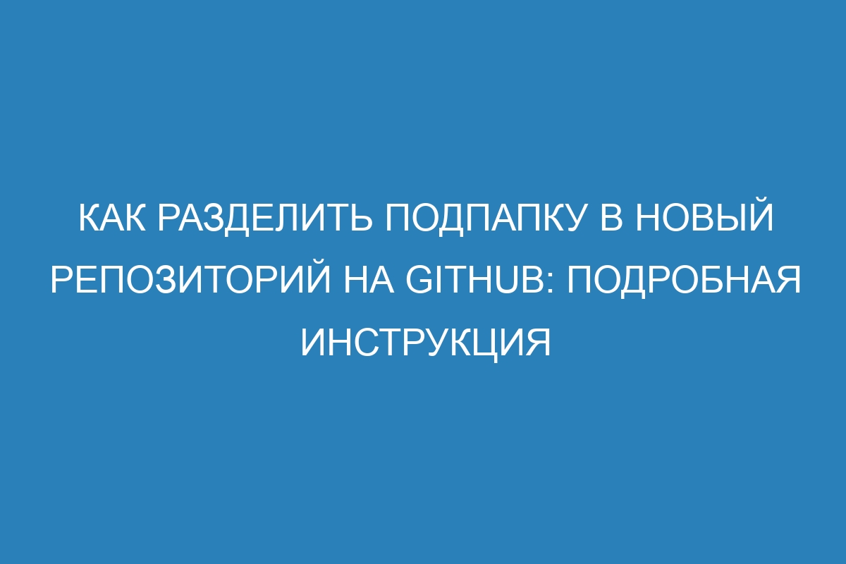 Как разделить подпапку в новый репозиторий на GitHub: подробная инструкция