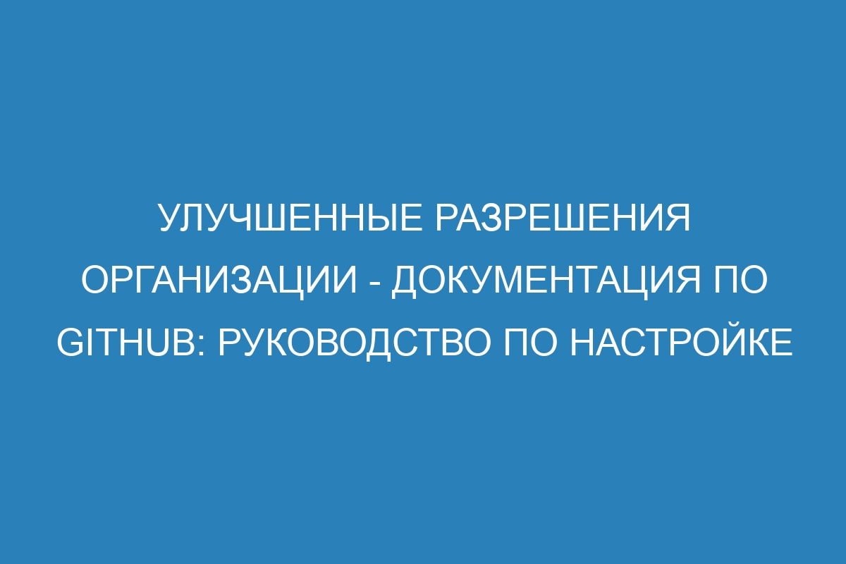 Улучшенные разрешения организации - Документация по GitHub: руководство по настройке