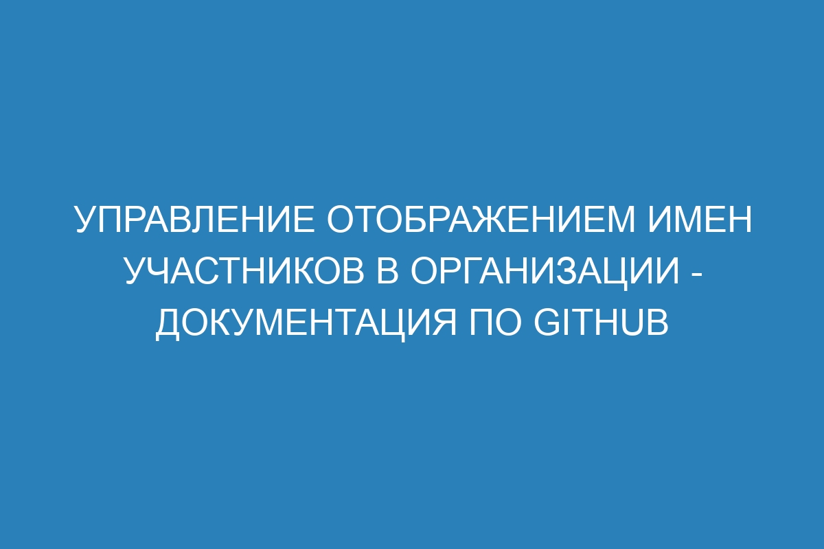 Управление отображением имен участников в организации - Документация по GitHub