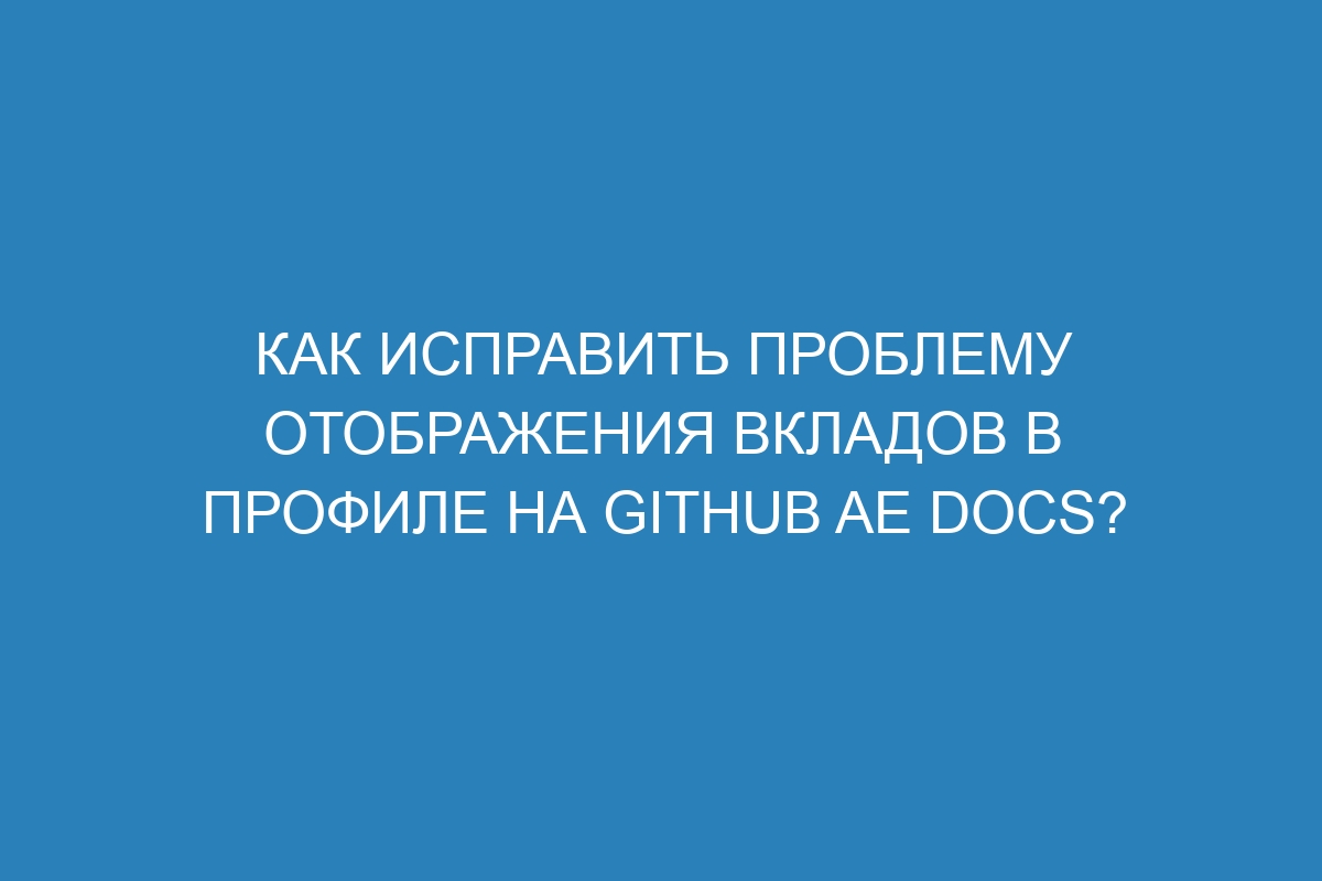 Как исправить проблему отображения вкладов в профиле на GitHub AE Docs?