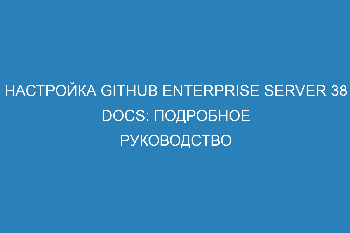 Настройка GitHub Enterprise Server 38 Docs: подробное руководство