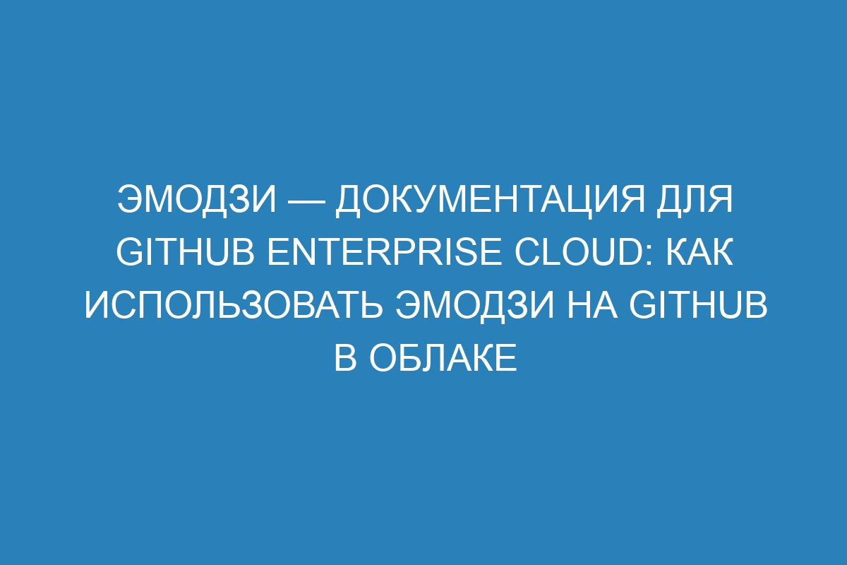 Эмодзи — документация для GitHub Enterprise Cloud: как использовать эмодзи на GitHub в облаке