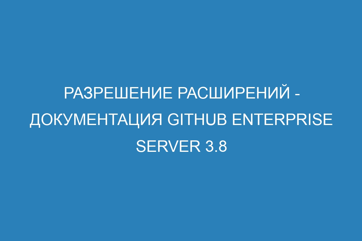 Разрешение расширений - документация GitHub Enterprise Server 3.8