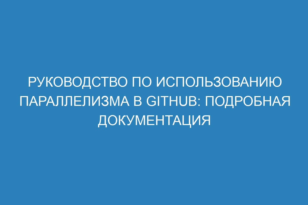 Руководство по использованию параллелизма в GitHub: подробная документация