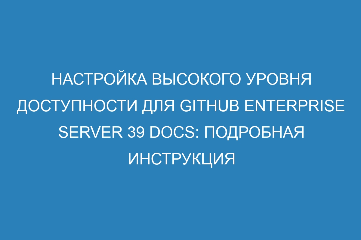 Настройка высокого уровня доступности для GitHub Enterprise Server 39 Docs: подробная инструкция