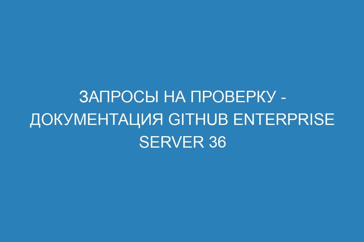 Запросы на проверку - документация GitHub Enterprise Server 36