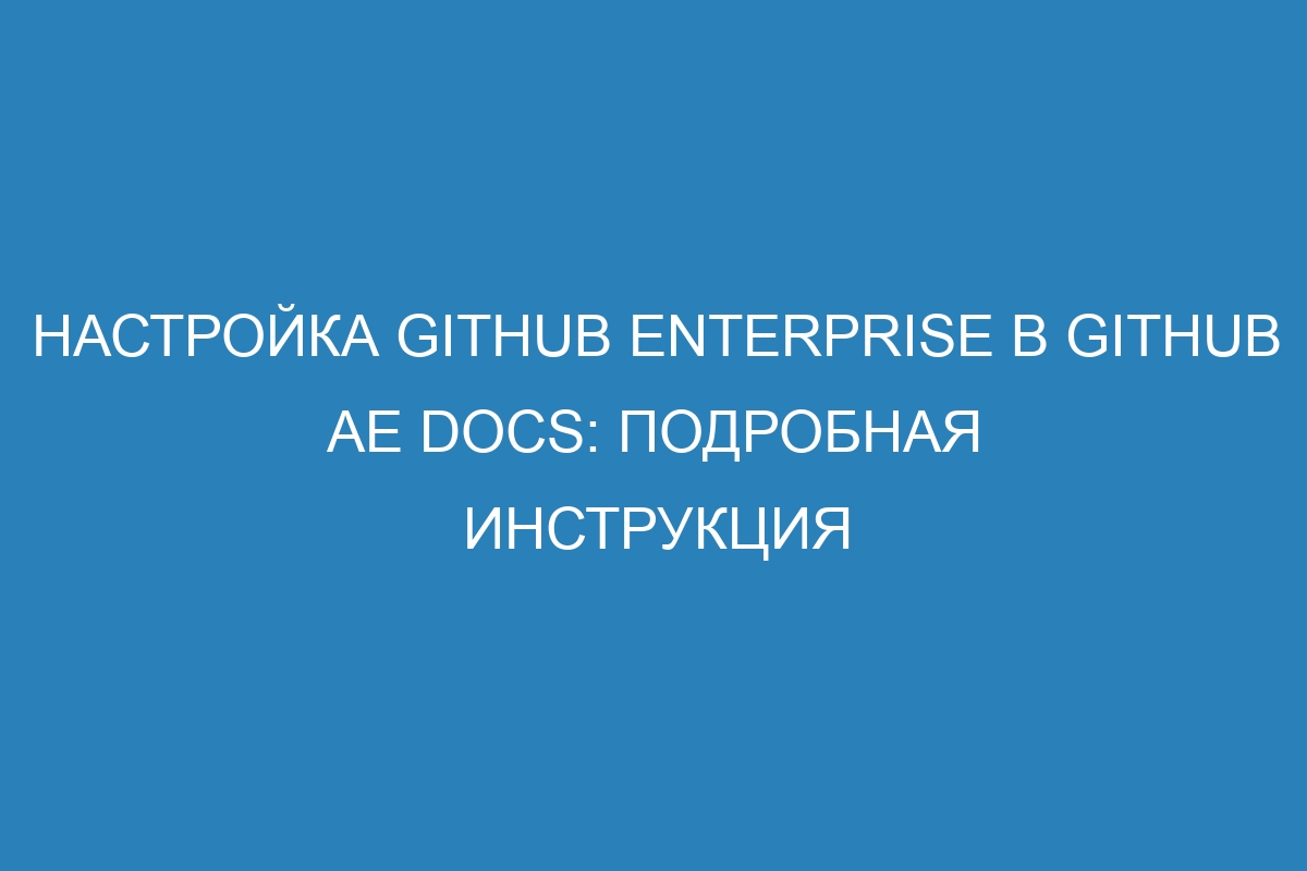 Настройка GitHub Enterprise в GitHub AE Docs: подробная инструкция