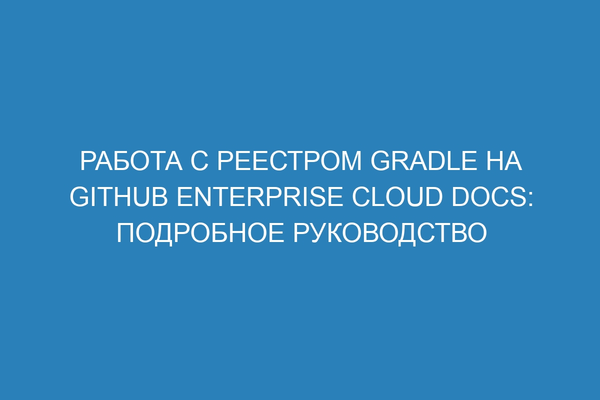 Работа с реестром Gradle на GitHub Enterprise Cloud Docs: подробное руководство