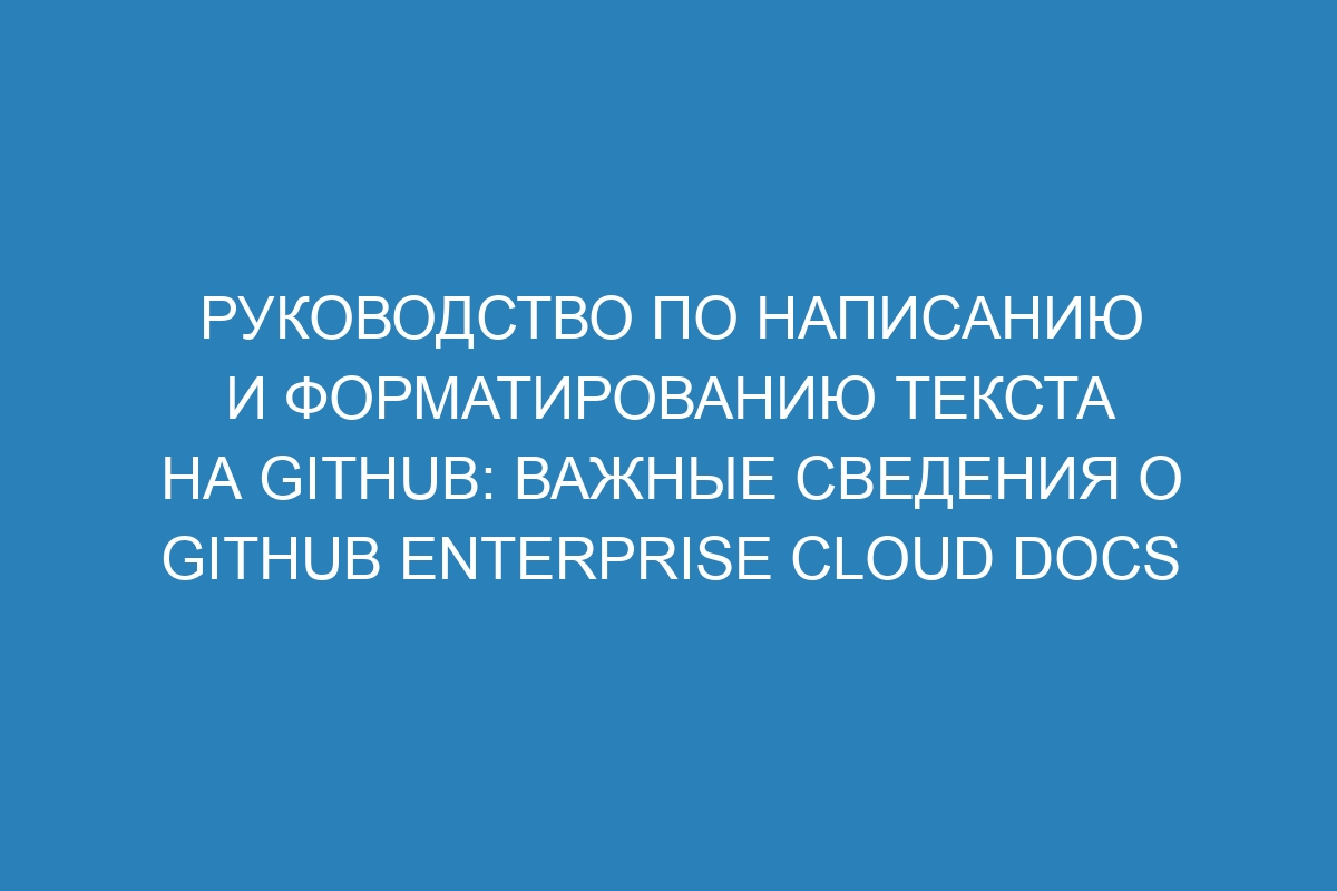 Руководство по написанию и форматированию текста на GitHub: важные сведения о GitHub Enterprise Cloud Docs