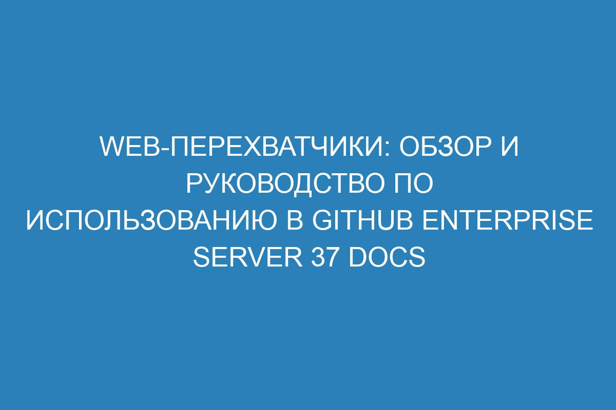 Web-перехватчики: обзор и руководство по использованию в GitHub Enterprise Server 37 Docs