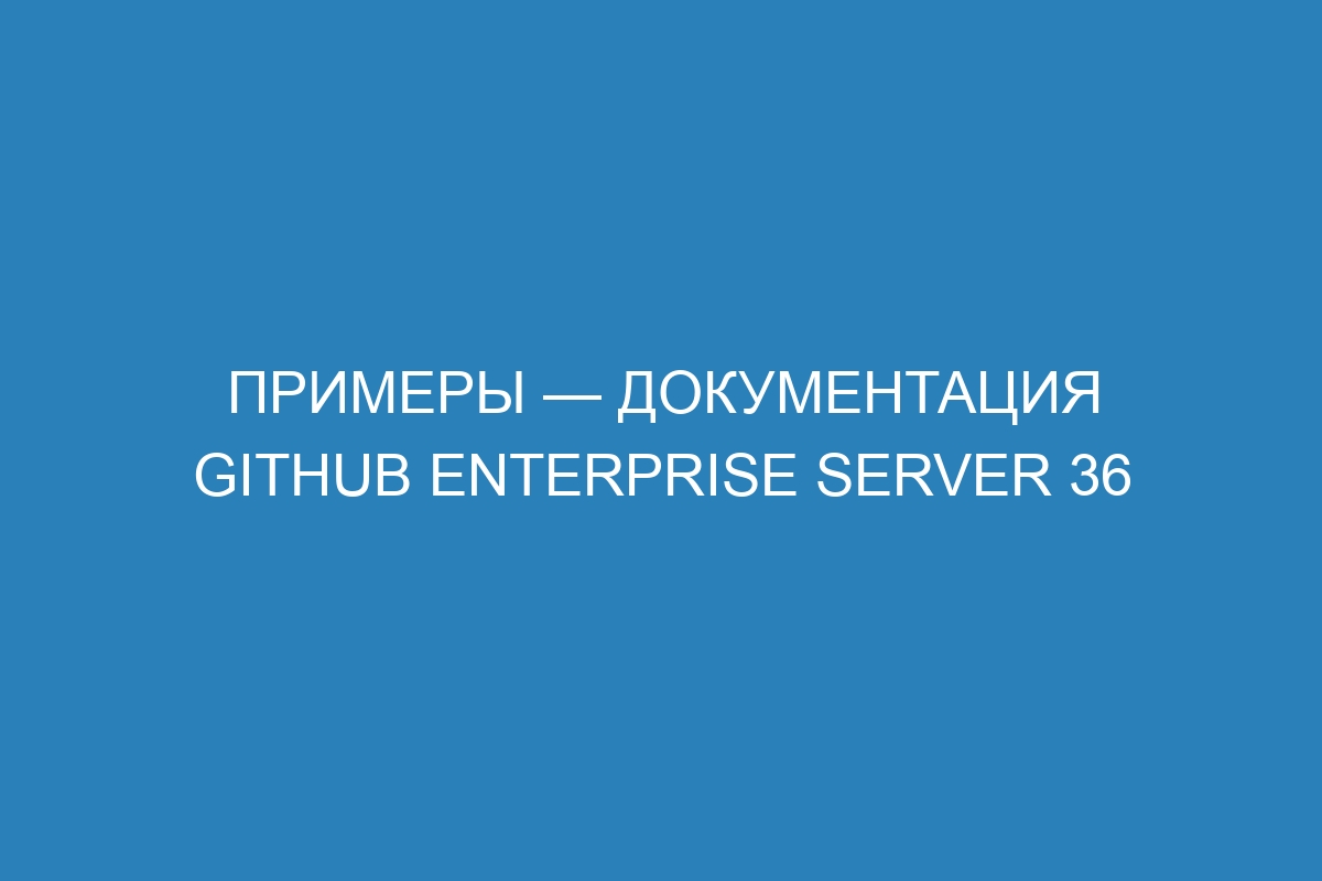 Примеры — документация GitHub Enterprise Server 36