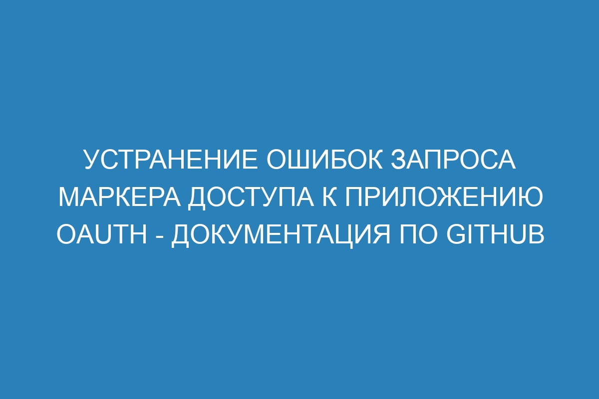 Устранение ошибок запроса маркера доступа к приложению OAuth - Документация по GitHub