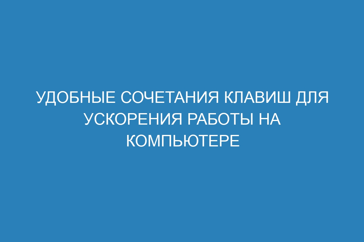 Удобные сочетания клавиш для ускорения работы на компьютере