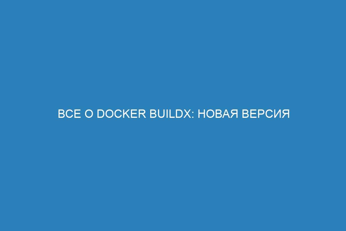 Все о Docker buildx: новая версия Docker контейнера