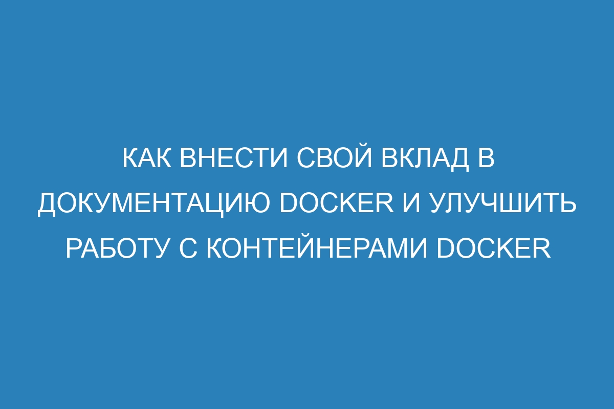 Как внести свой вклад в документацию Docker и улучшить работу с контейнерами Docker