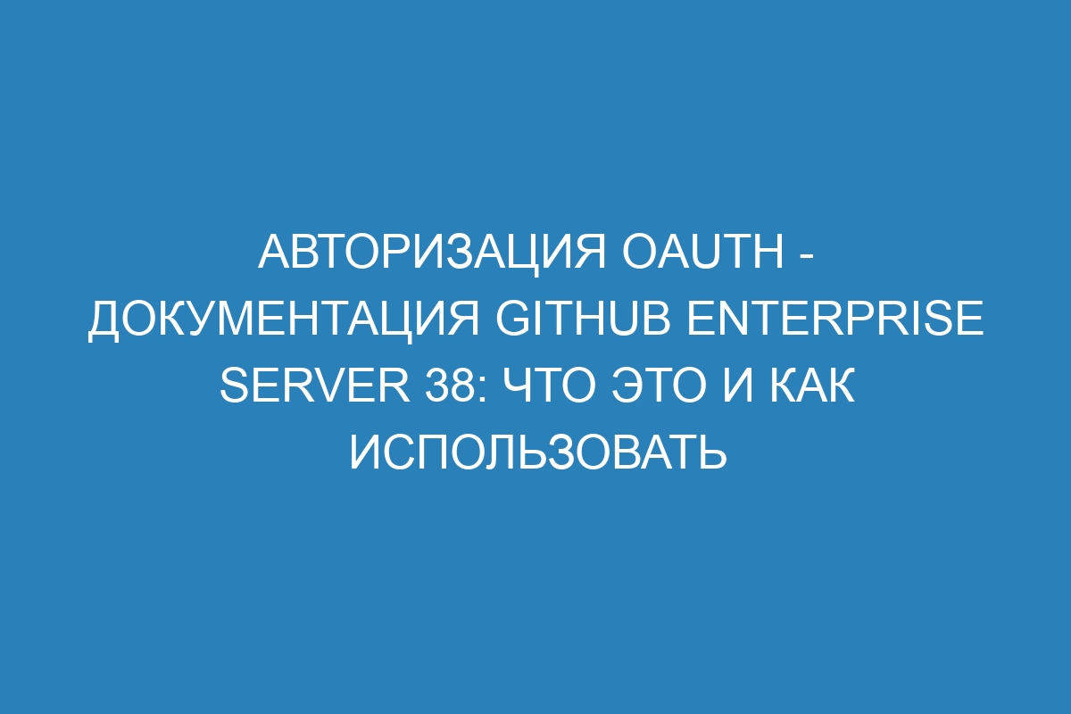 Авторизация OAuth - документация GitHub Enterprise Server 38: что это и как использовать