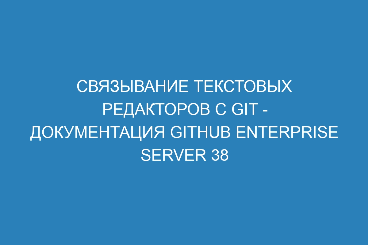 Связывание текстовых редакторов с Git - документация GitHub Enterprise Server 38