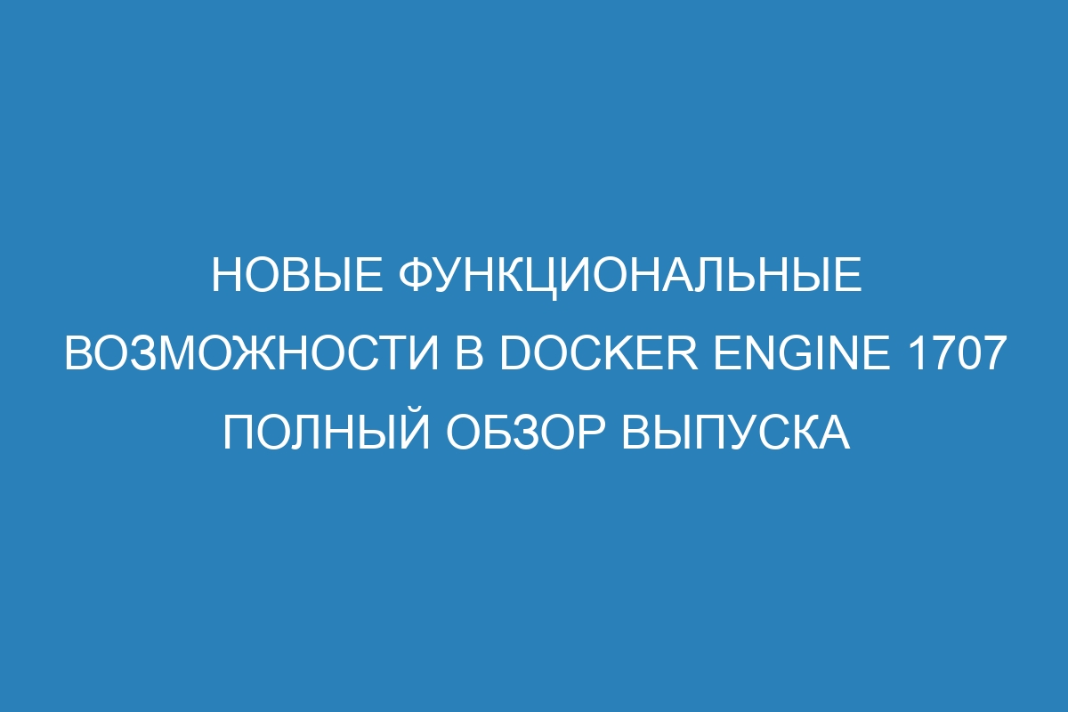 Новые функциональные возможности в Docker Engine 1707 полный обзор выпуска