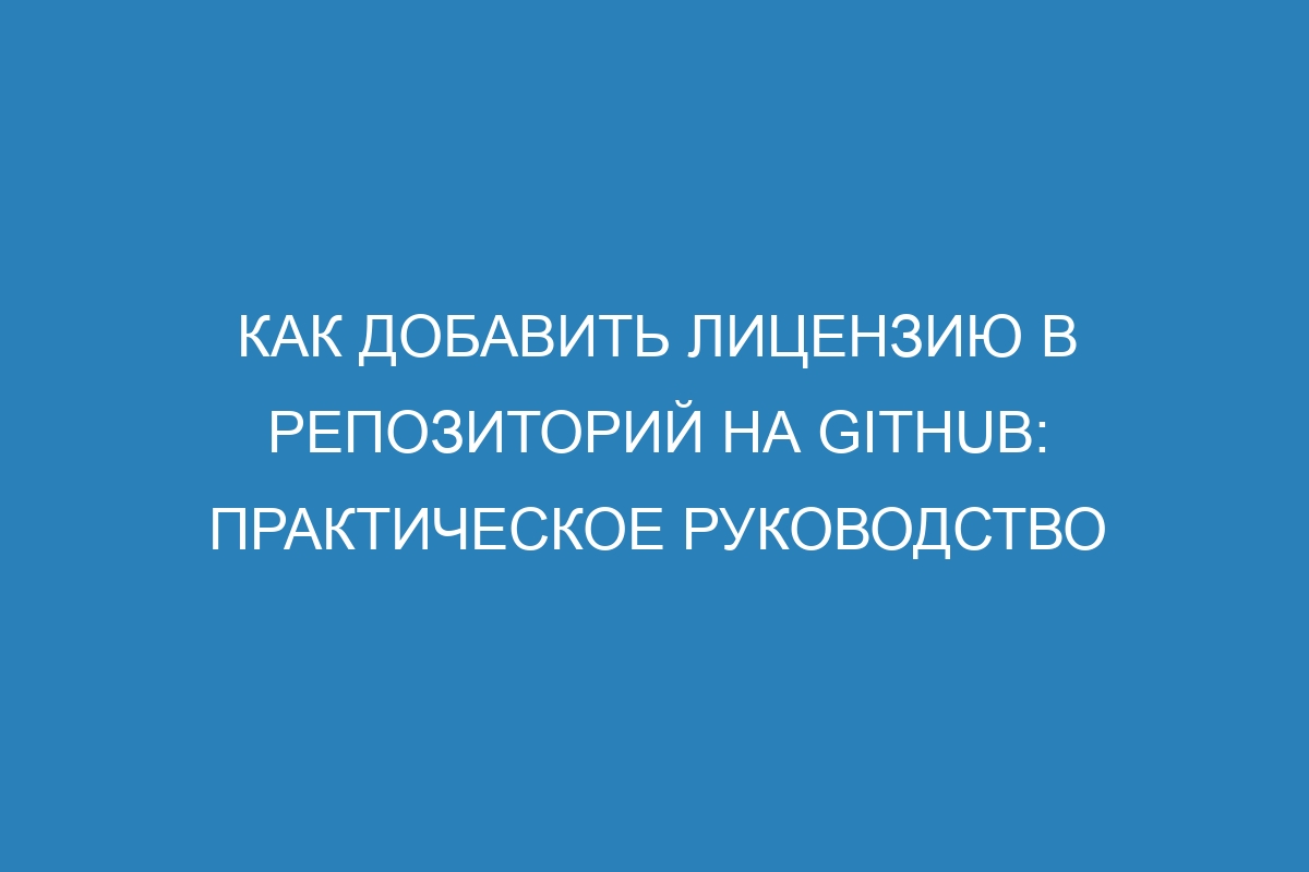 Как добавить лицензию в репозиторий на GitHub: практическое руководство