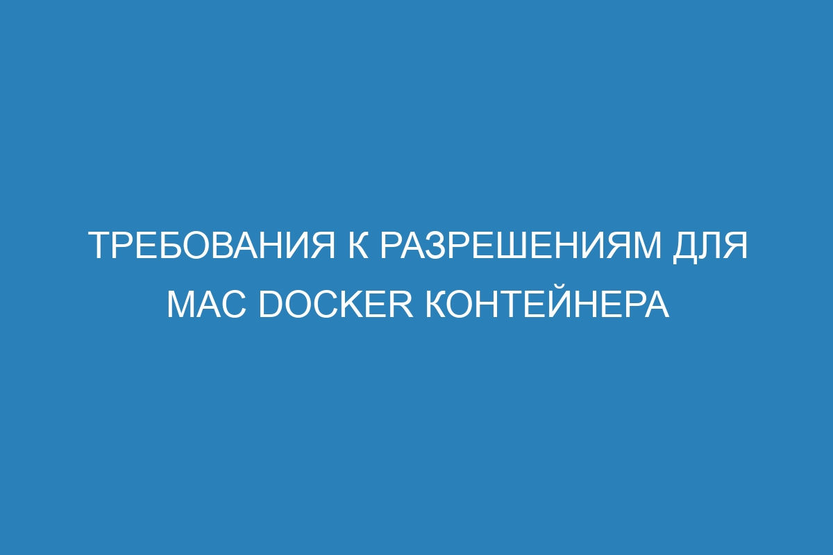 Требования к разрешениям для Mac Docker контейнера