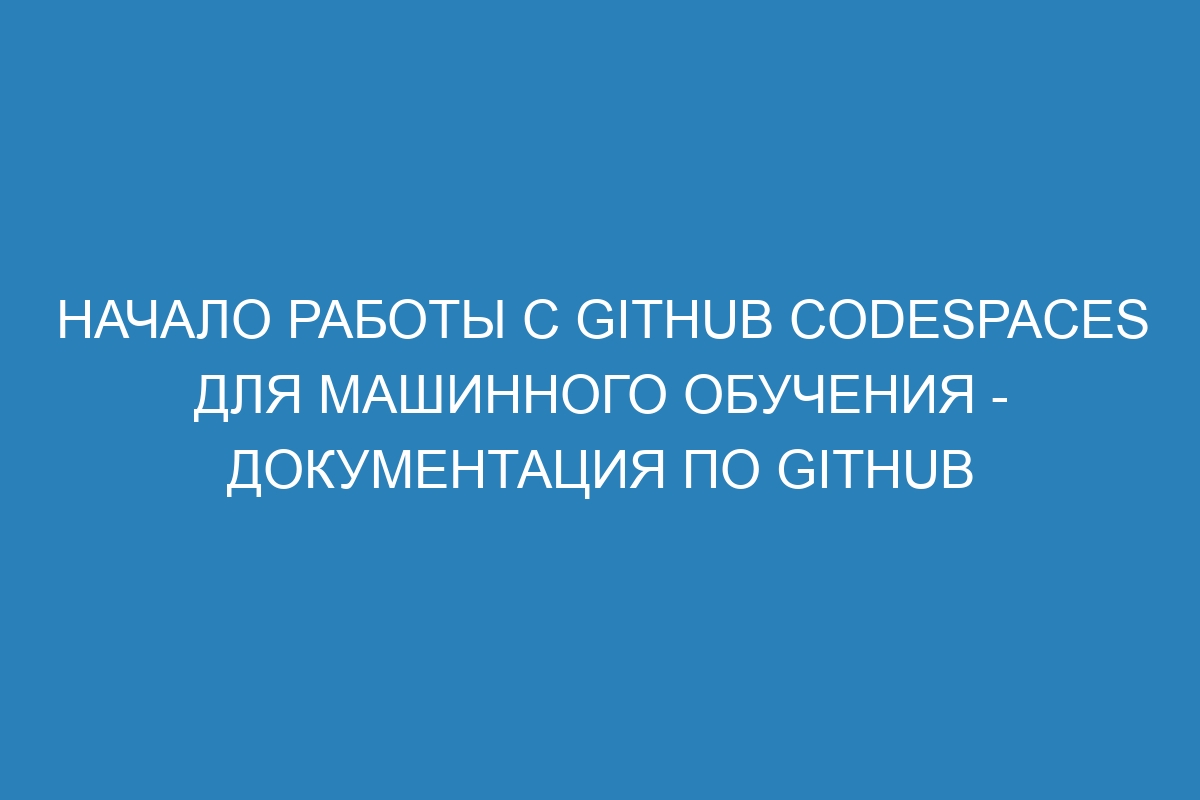 Начало работы с GitHub Codespaces для машинного обучения - Документация по GitHub