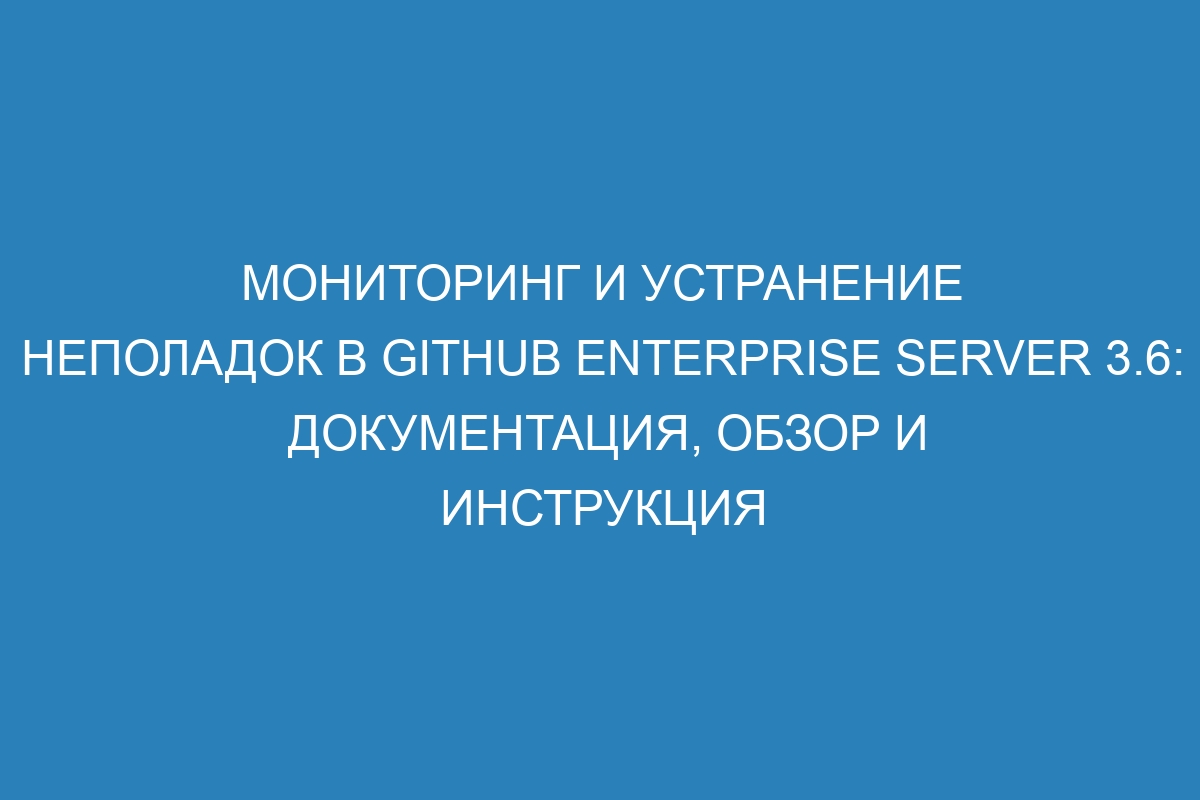 Мониторинг и устранение неполадок в GitHub Enterprise Server 3.6: документация, обзор и инструкция