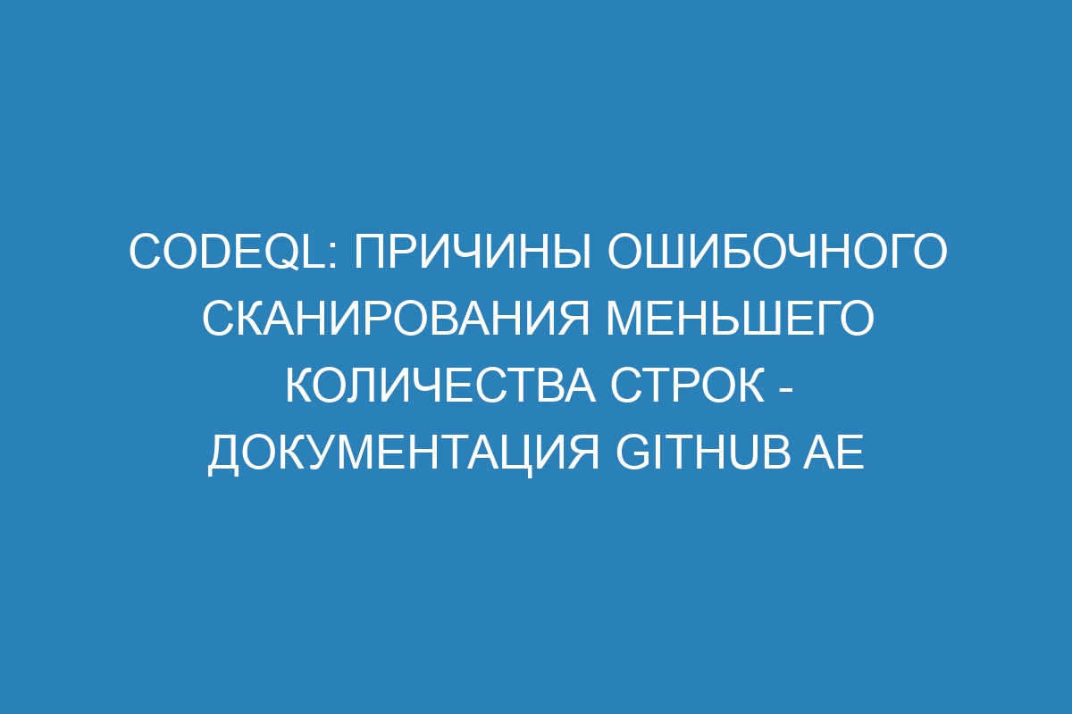 CodeQL: причины ошибочного сканирования меньшего количества строк - документация GitHub AE